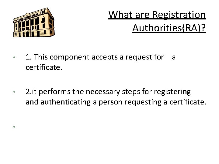 What are Registration Authorities(RA)? • 1. This component accepts a request for a certificate.