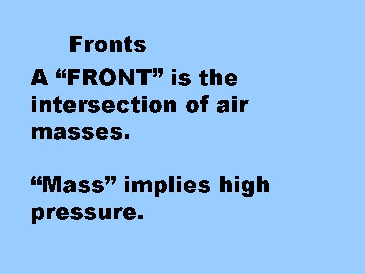 Fronts A “FRONT” is the intersection of air masses. “Mass” implies high pressure. 