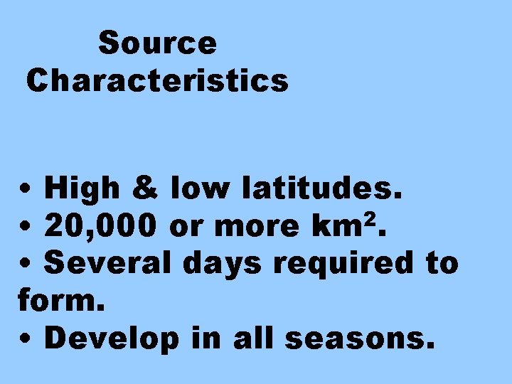 Source Characteristics • High & low latitudes. • 20, 000 or more km 2.
