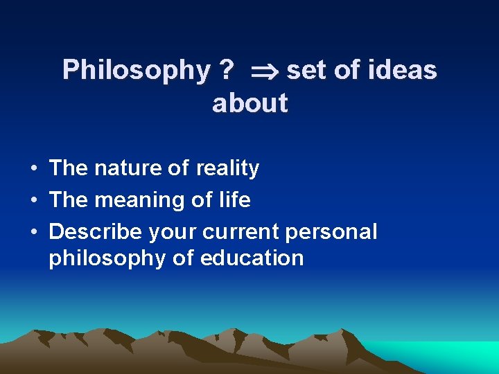 Philosophy ? set of ideas about • The nature of reality • The meaning