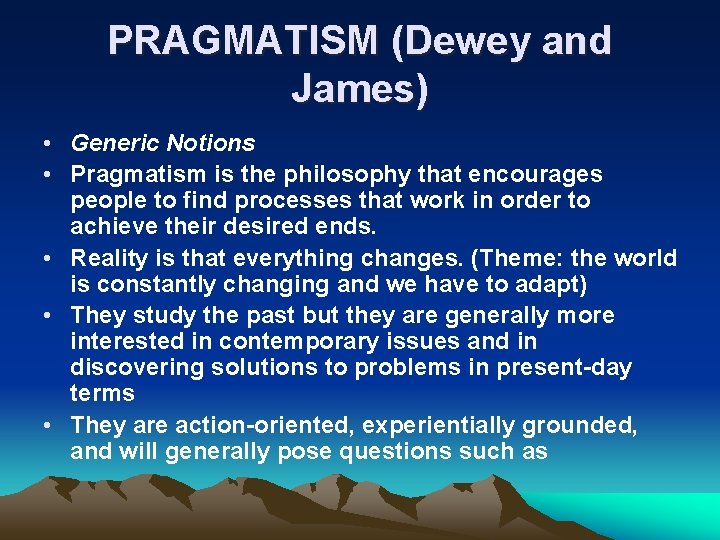 PRAGMATISM (Dewey and James) • Generic Notions • Pragmatism is the philosophy that encourages