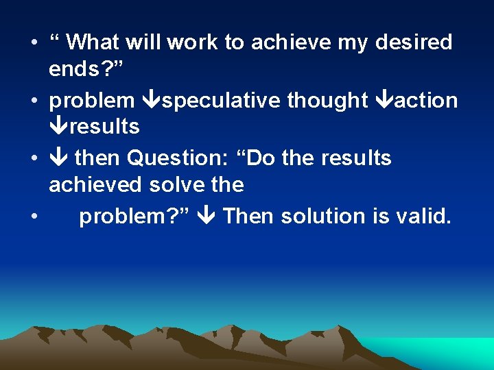  • “ What will work to achieve my desired ends? ” • problem