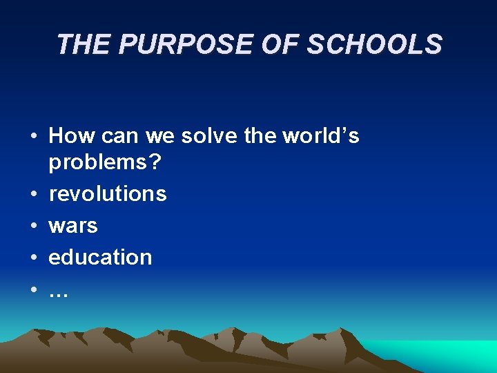 THE PURPOSE OF SCHOOLS • How can we solve the world’s problems? • revolutions