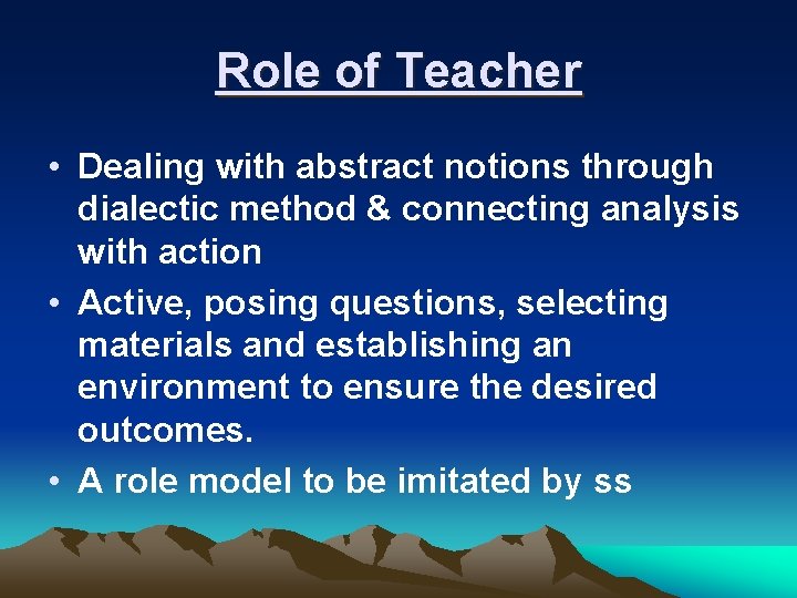 Role of Teacher • Dealing with abstract notions through dialectic method & connecting analysis