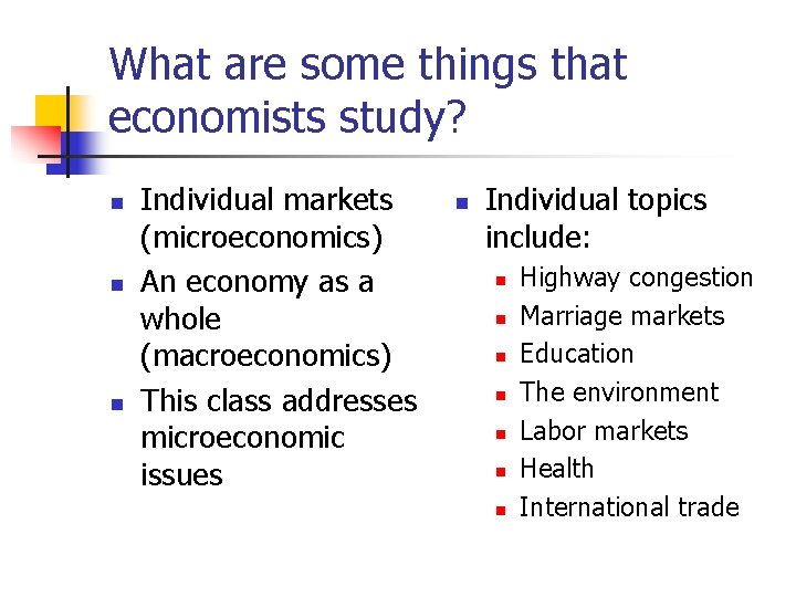 What are some things that economists study? n n n Individual markets (microeconomics) An