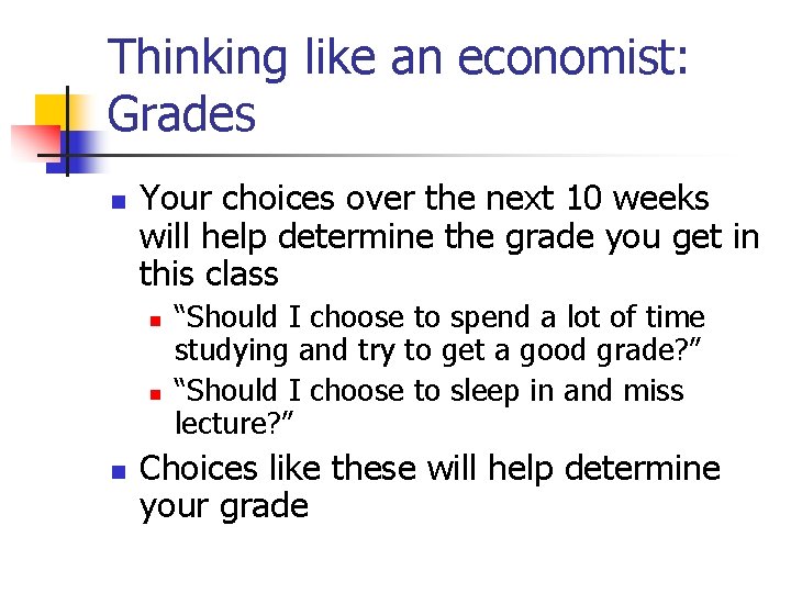 Thinking like an economist: Grades n Your choices over the next 10 weeks will