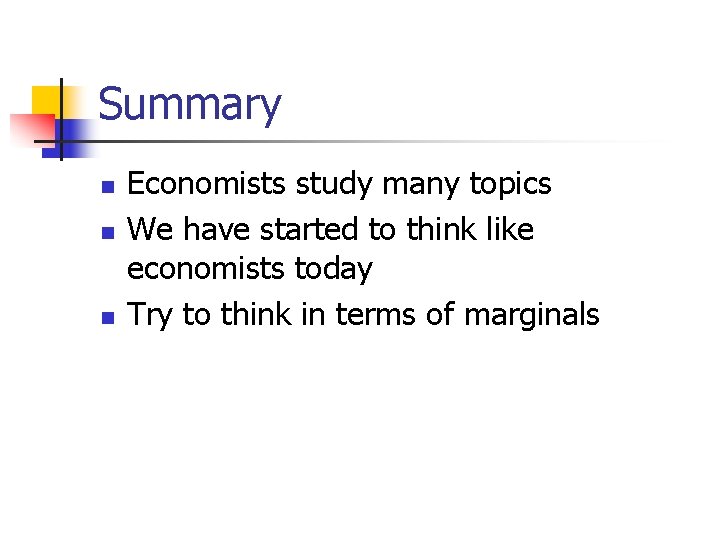 Summary n n n Economists study many topics We have started to think like