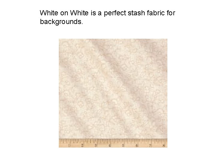 White on White is a perfect stash fabric for backgrounds. 