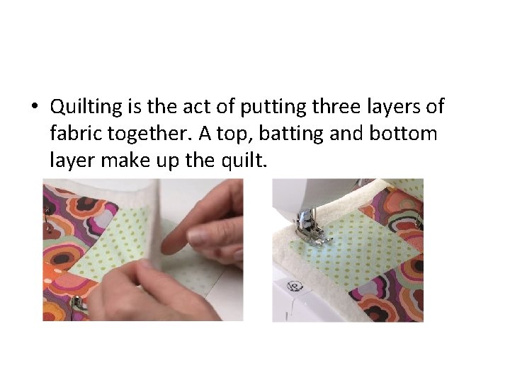  • Quilting is the act of putting three layers of fabric together. A
