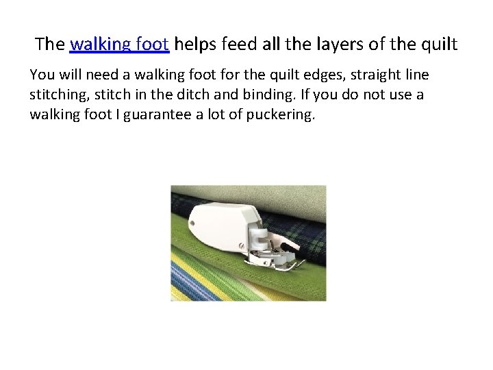 The walking foot helps feed all the layers of the quilt You will need