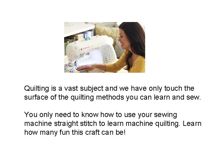 Quilting is a vast subject and we have only touch the surface of the