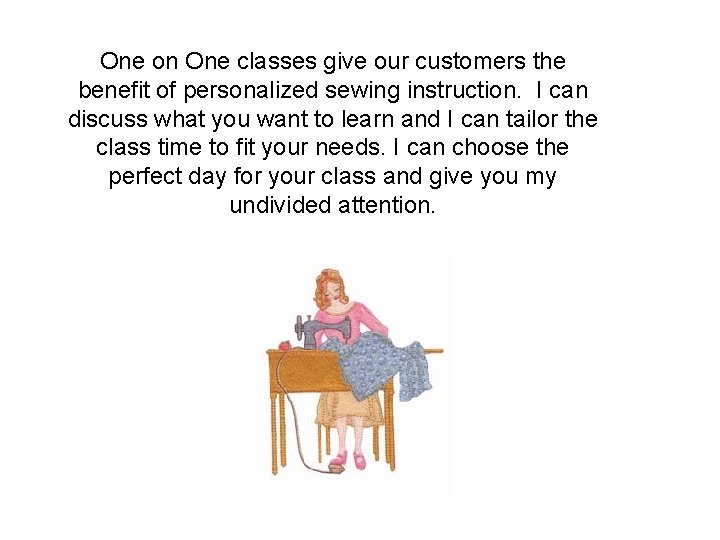 One on One classes give our customers the benefit of personalized sewing instruction. I
