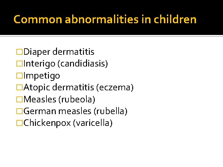 Common abnormalities in children �Diaper dermatitis �Interigo (candidiasis) �Impetigo �Atopic dermatitis (eczema) �Measles (rubeola) Common abnormalities in children �Diaper dermatitis �Interigo (candidiasis) �Impetigo �Atopic dermatitis (eczema) �Measles (rubeola)