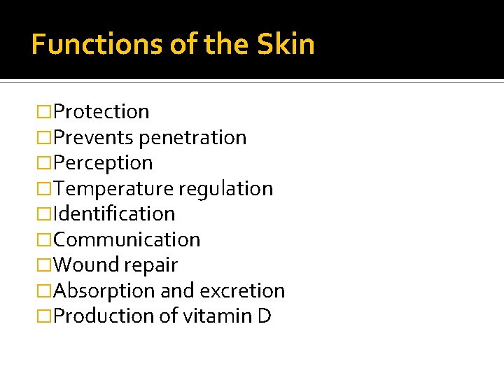 Functions of the Skin �Protection �Prevents penetration �Perception �Temperature regulation �Identification �Communication �Wound repair Functions of the Skin �Protection �Prevents penetration �Perception �Temperature regulation �Identification �Communication �Wound repair