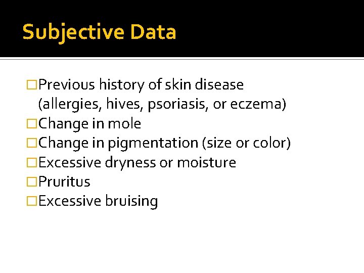 Subjective Data �Previous history of skin disease (allergies, hives, psoriasis, or eczema) �Change in Subjective Data �Previous history of skin disease (allergies, hives, psoriasis, or eczema) �Change in