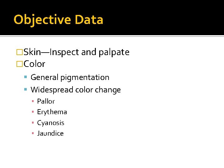 Objective Data �Skin—Inspect and palpate �Color General pigmentation Widespread color change ▪ Pallor ▪ Objective Data �Skin—Inspect and palpate �Color General pigmentation Widespread color change ▪ Pallor ▪