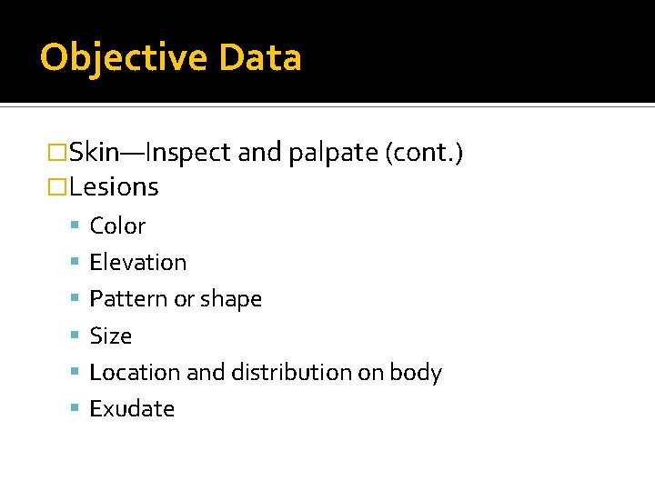 Objective Data �Skin—Inspect and palpate (cont. ) �Lesions Color Elevation Pattern or shape Size Objective Data �Skin—Inspect and palpate (cont. ) �Lesions Color Elevation Pattern or shape Size
