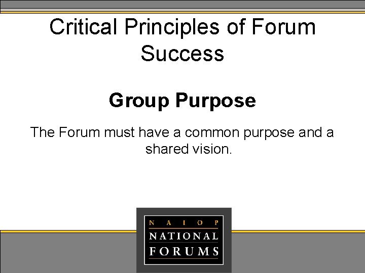 Critical Principles of Forum Success Group Purpose The Forum must have a common purpose