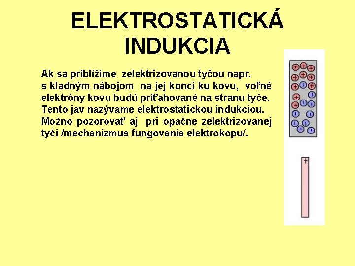 ELEKTROSTATICKÁ INDUKCIA Ak sa priblížime zelektrizovanou tyčou napr. s kladným nábojom na jej konci