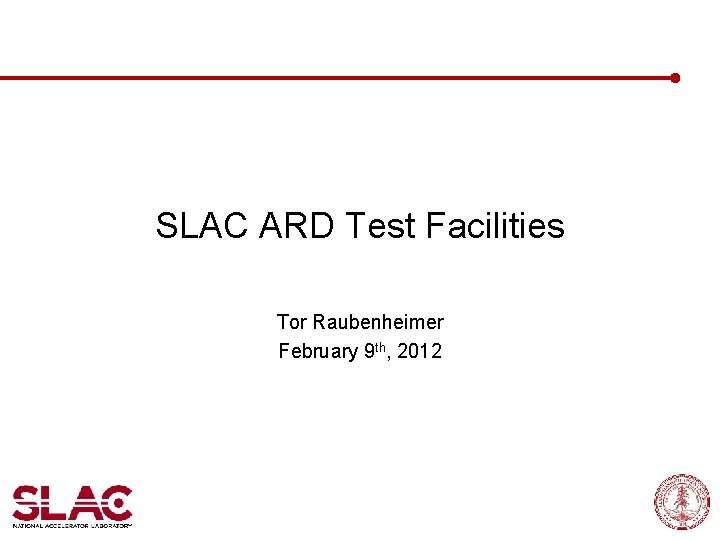 SLAC ARD Test Facilities Tor Raubenheimer February 9 th, 2012 