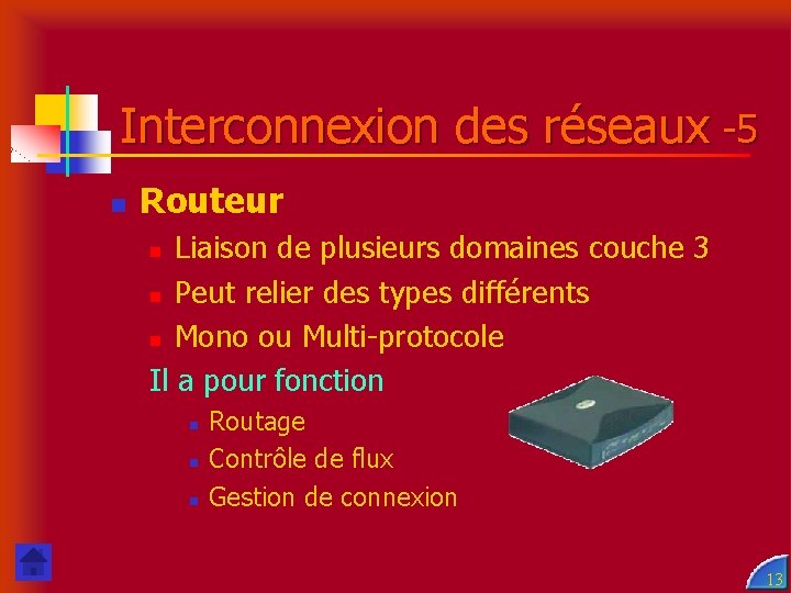 Interconnexion des réseaux -5 n Routeur Liaison de plusieurs domaines couche 3 n Peut