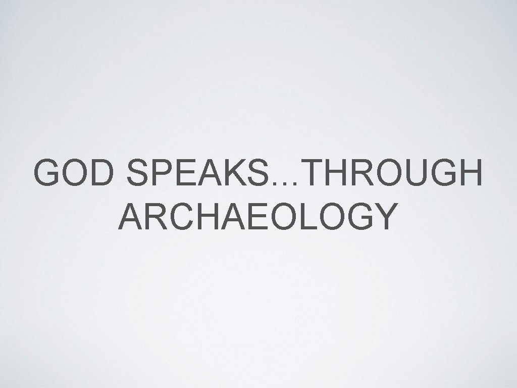 GOD SPEAKS. . . THROUGH ARCHAEOLOGY 