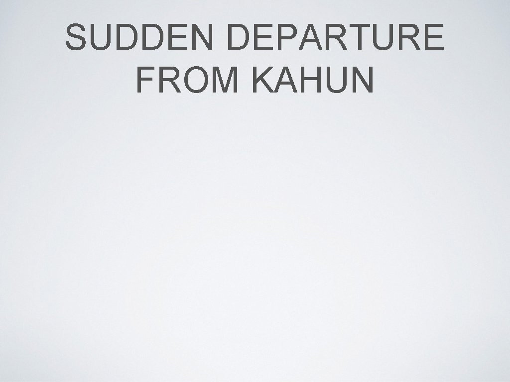 SUDDEN DEPARTURE FROM KAHUN 