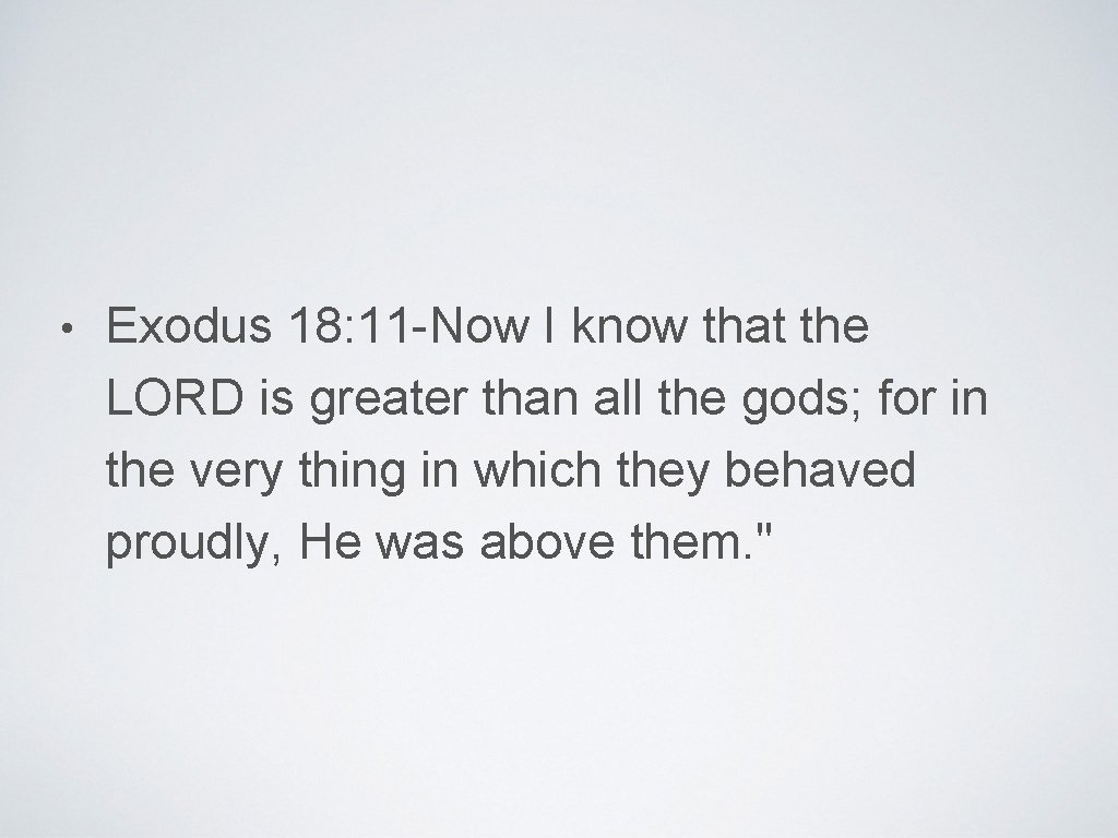  • Exodus 18: 11 -Now I know that the LORD is greater than