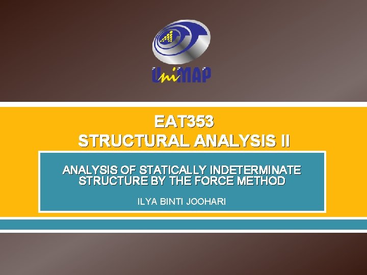 EAT 353 STRUCTURAL ANALYSIS II ANALYSIS OF STATICALLY INDETERMINATE STRUCTURE BY THE FORCE METHOD EAT 353 STRUCTURAL ANALYSIS II ANALYSIS OF STATICALLY INDETERMINATE STRUCTURE BY THE FORCE METHOD