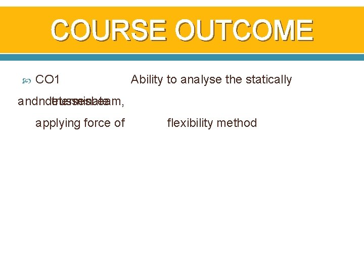 COURSE OUTCOME CO 1 Ability to analyse the statically andindeterminate trussesbeam, applying force of COURSE OUTCOME CO 1 Ability to analyse the statically andindeterminate trussesbeam, applying force of