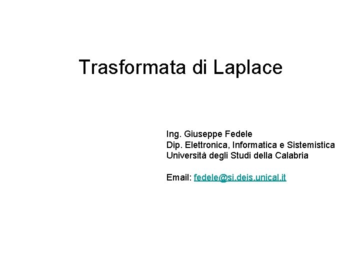 Trasformata di Laplace Ing. Giuseppe Fedele Dip. Elettronica, Informatica e Sistemistica Università degli Studi