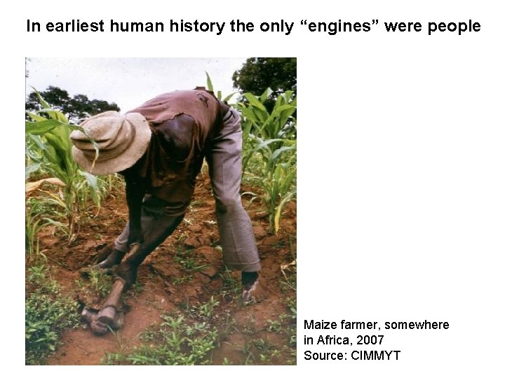 In earliest human history the only “engines” were people Maize farmer, somewhere in Africa,