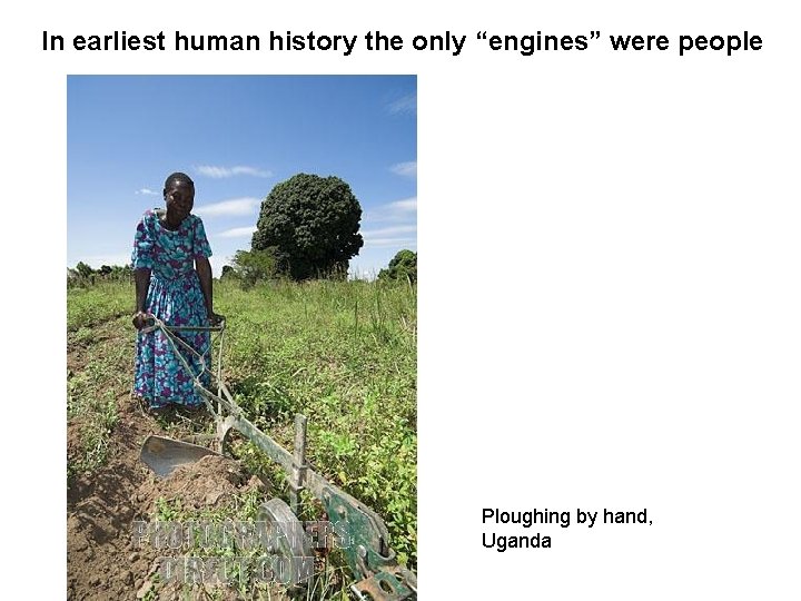 In earliest human history the only “engines” were people Ploughing by hand, Uganda 