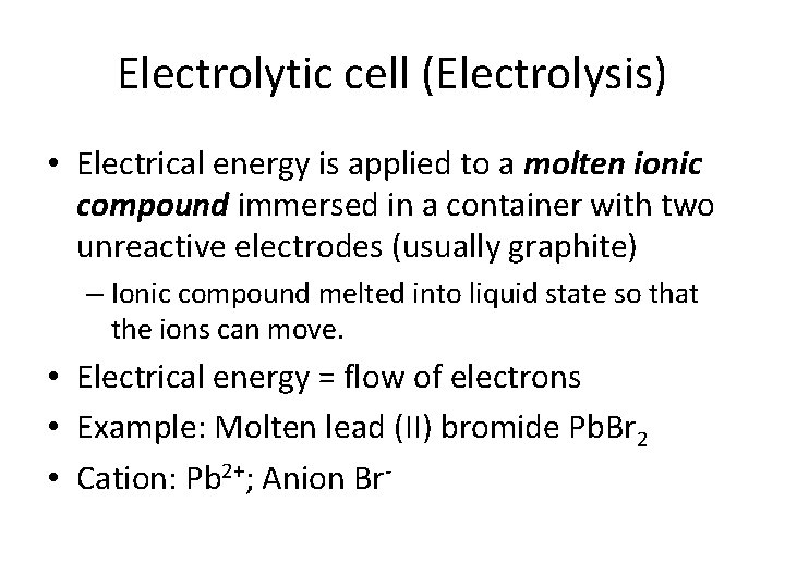 Electrolytic cell (Electrolysis) • Electrical energy is applied to a molten ionic compound immersed