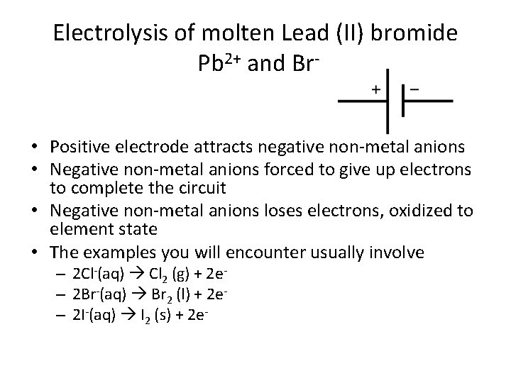 Electrolysis of molten Lead (II) bromide Pb 2+ and Br • Positive electrode attracts