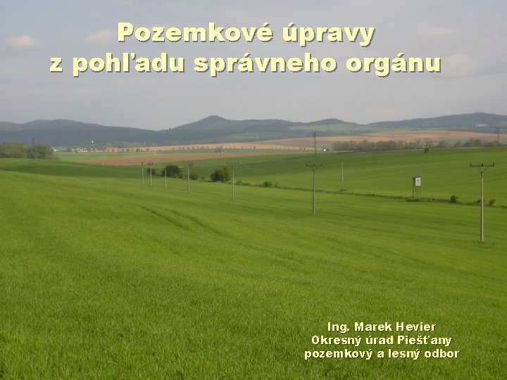 Pozemkové úpravy z pohľadu správneho orgánu Ing. Marek Hevier Okresný úrad Piešťany pozemkový a