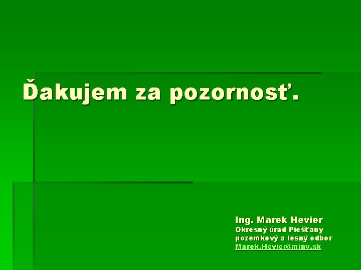 Ďakujem za pozornosť. Ing. Marek Hevier Okresný úrad Piešťany pozemkový a lesný odbor Marek.