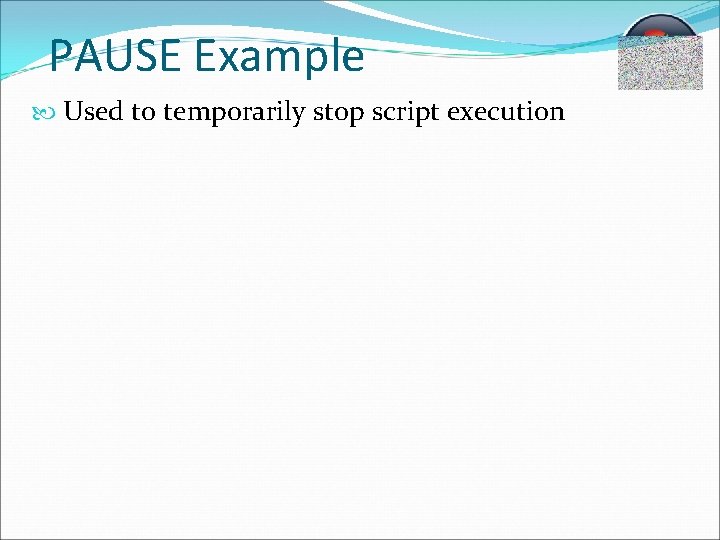 PAUSE Example Used to temporarily stop script execution 