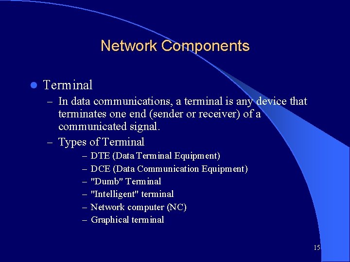 Network Components l Terminal – In data communications, a terminal is any device that