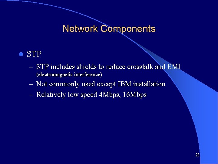 Network Components l STP – STP includes shields to reduce crosstalk and EMI (electromagnetic