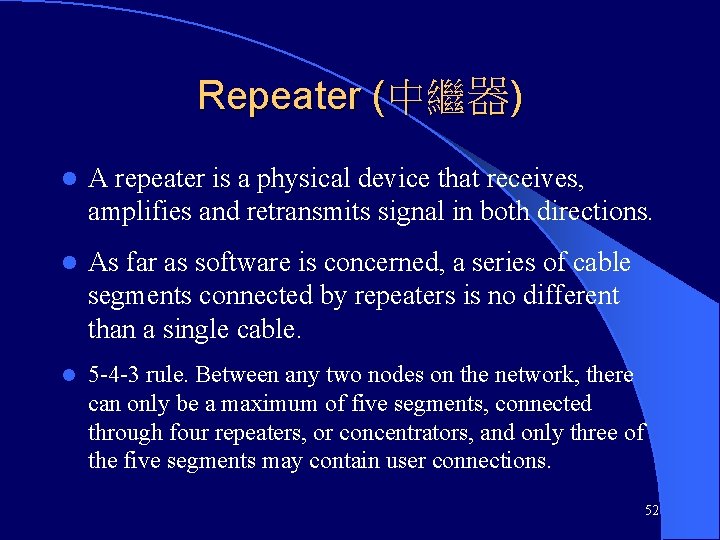 Repeater (中繼器) l A repeater is a physical device that receives, amplifies and retransmits