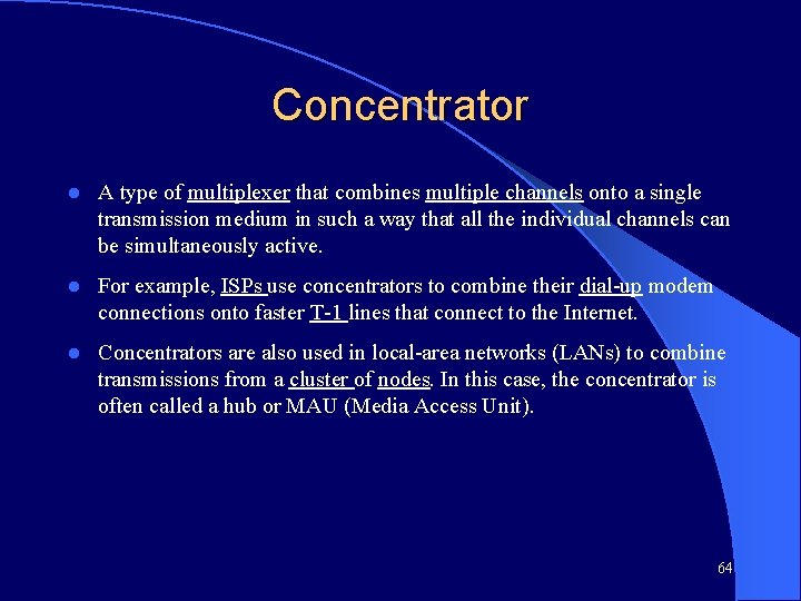 Concentrator l A type of multiplexer that combines multiple channels onto a single transmission