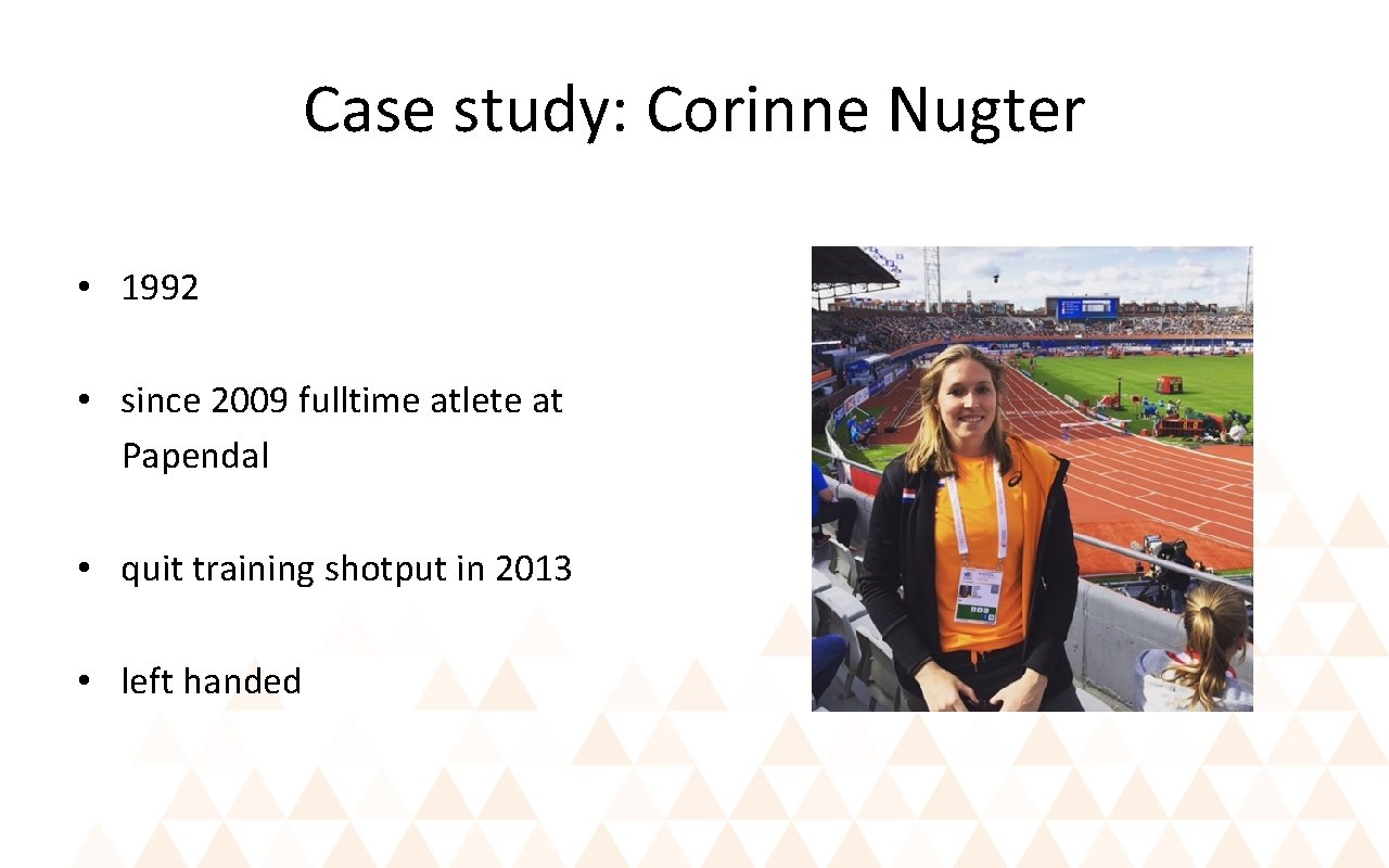 Case study: Corinne Nugter • 1992 • since 2009 fulltime atlete at Papendal •