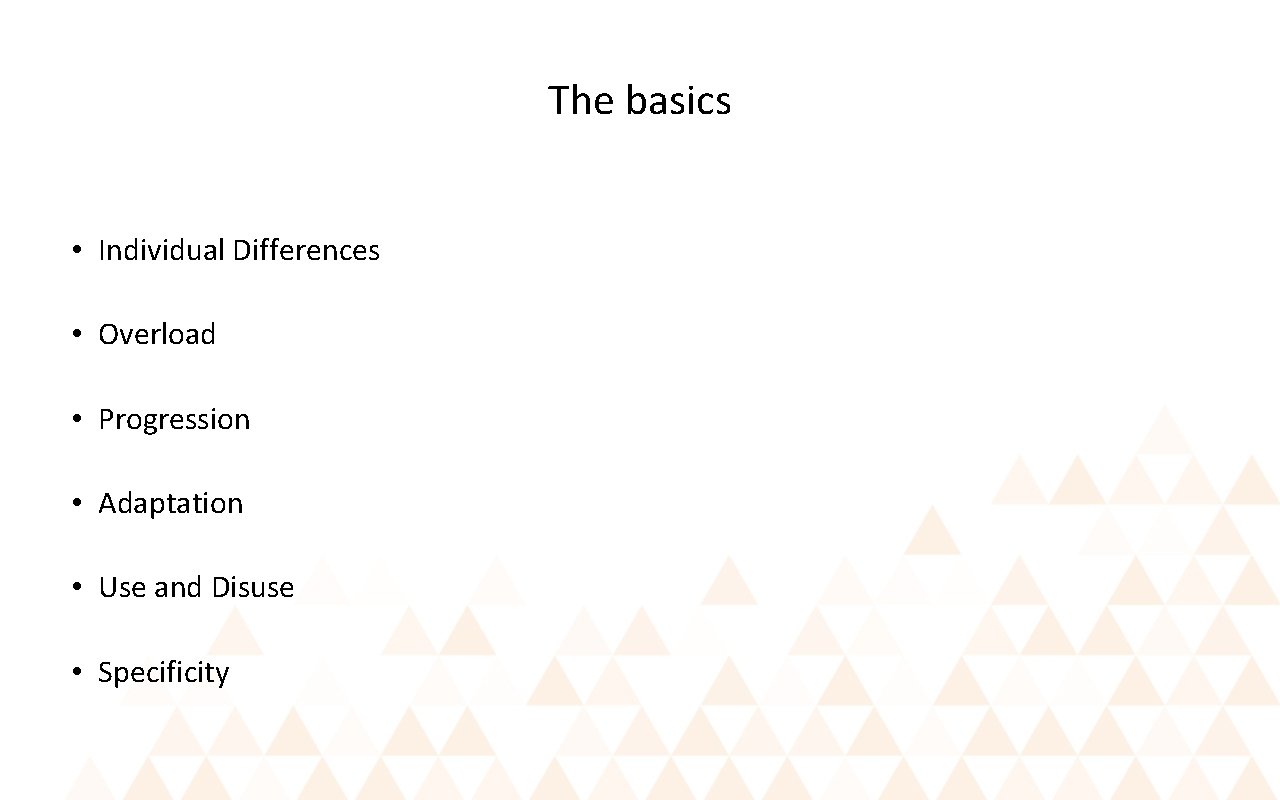 The basics • Individual Differences • Overload • Progression • Adaptation • Use and