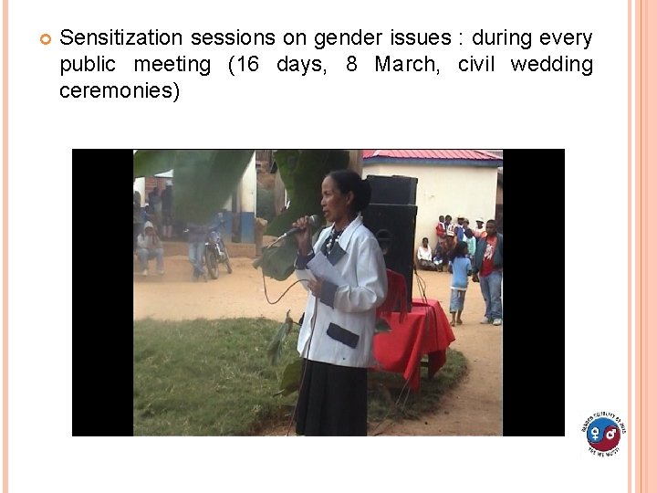 Sensitization sessions on gender issues : during every public meeting (16 days, 8 Sensitization sessions on gender issues : during every public meeting (16 days, 8