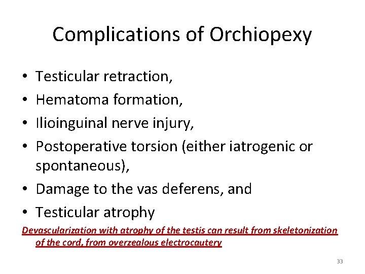 Complications of Orchiopexy Testicular retraction, Hematoma formation, Ilioinguinal nerve injury, Postoperative torsion (either iatrogenic
