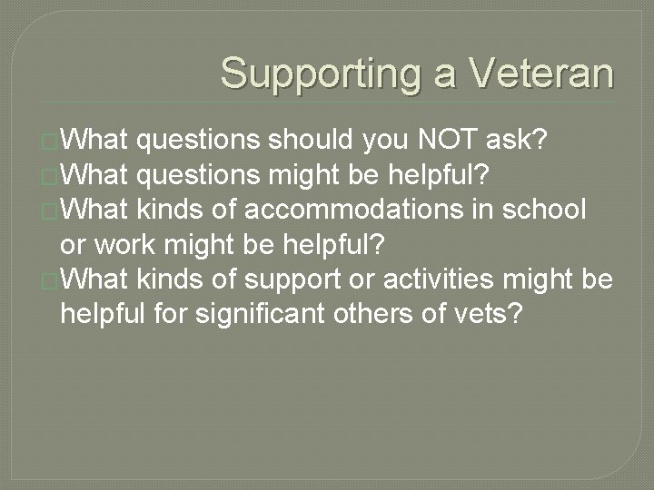 Supporting a Veteran �What questions should you NOT ask? �What questions might be helpful?