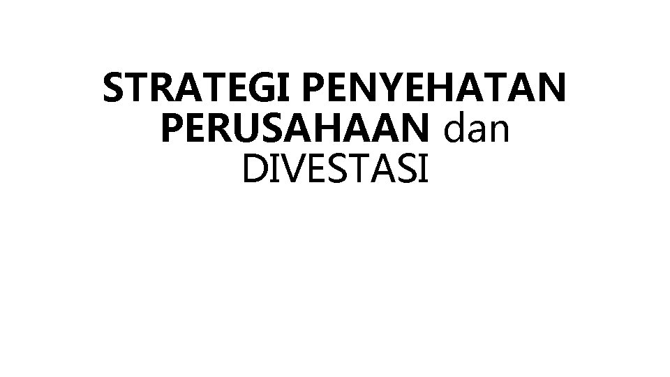 STRATEGI PENYEHATAN PERUSAHAAN dan DIVESTASI 