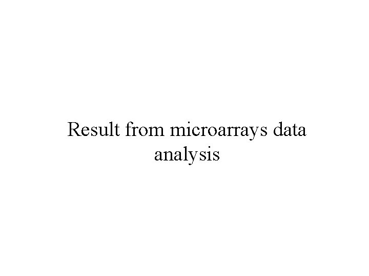 Result from microarrays data analysis Result from microarrays data analysis
