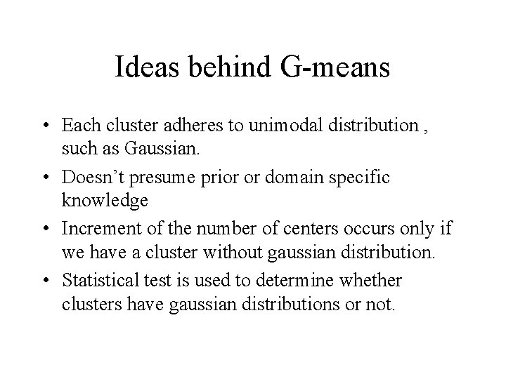Ideas behind G-means • Each cluster adheres to unimodal distribution , such as Gaussian. Ideas behind G-means • Each cluster adheres to unimodal distribution , such as Gaussian.